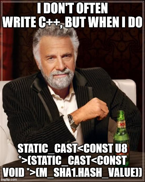 The Most Interesting Man In The World: 'I don't often write C++, but when I do, static_cast<const u8 *>(static_cast<const void *>(m_sha1.hash_value))'