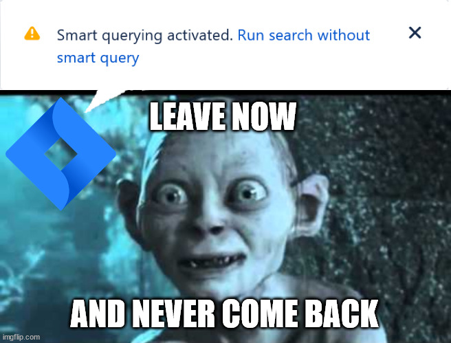 Jira: 'Smart querying activated. Run search without smart query.' Gollum: 'Leave now and never come back.'