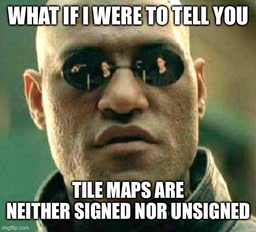 Morpheus in the film 'The Matrix' asks 'What if I were to tell you tile maps are neither signed nor unsigned?'